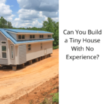 Can You Build a Tiny House With No Experience?