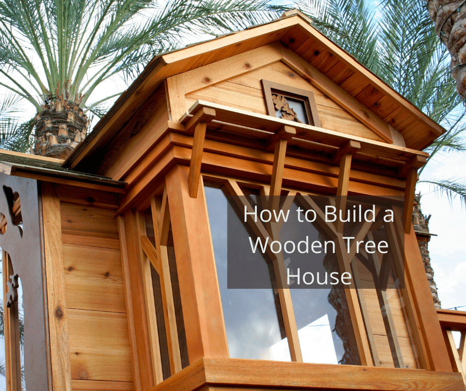 How to Build a Wooden Tree House